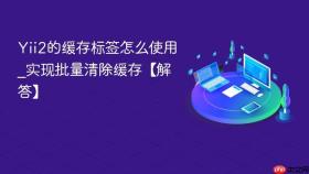 Yii2的缓存标签怎么使用_实现批量清除缓存【解答】