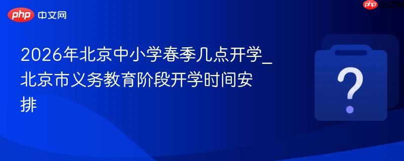 2026年北京中小学春季几点开学_北京市义务教育阶段开学时间安排