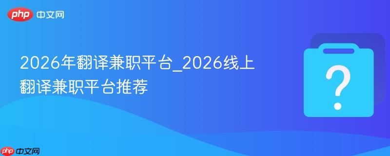 2026年翻译兼职平台_2026线上翻译兼职平台推荐