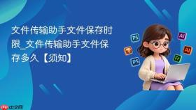 文件传输助手文件保存时限_文件传输助手文件保存多久【须知】