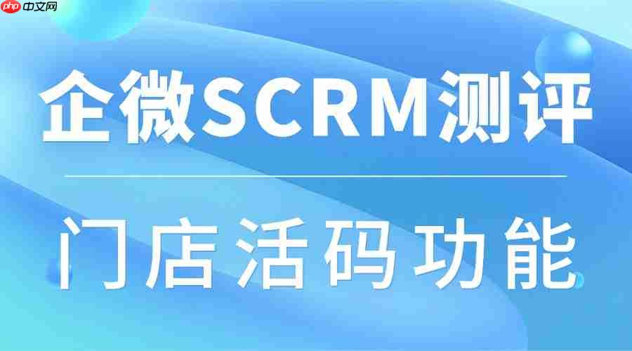 企微SCRM选型避坑指南:实测7家服务商后,这个门店引流神器让我眼前一亮