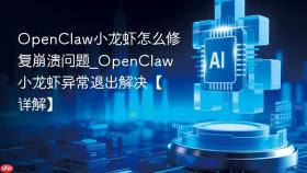 openclaw小龙虾怎么修复崩溃问题_openclaw小龙虾异常退出解决【详解】