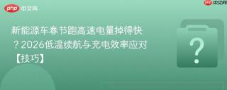 新能源车春节跑高速电量掉得快?2026低温续航与充电效率应对【技巧】