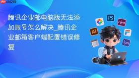 腾讯企业邮电脑版无法添加账号怎么解决_腾讯企业邮箱客户端配置错误修复