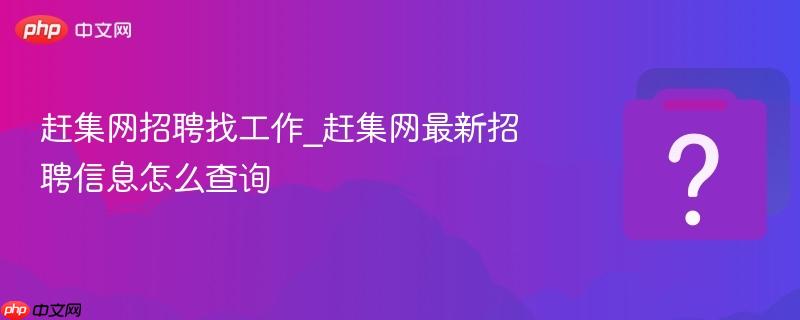 赶集网招聘找工作_赶集网最新招聘信息怎么查询