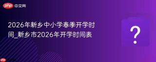 2026年新乡中小学春季开学时间_新乡市2026年开学时间表