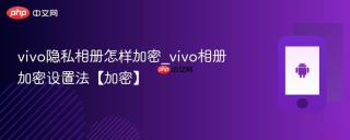 vivo隐私相册怎样加密_vivo相册加密设置法【加密】