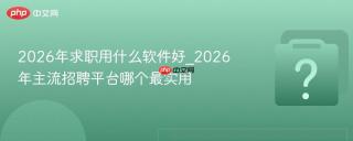 2026年求职用什么软件好_2026年主流招聘平台哪个最实用