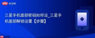 三星手机面部密码如何设_三星手机面部解锁设置【步骤】