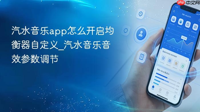 汽水音乐app怎么开启均衡器自定义_汽水音乐音效参数调节