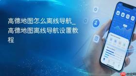 高德地图怎么离线导航_高德地图离线导航设置教程