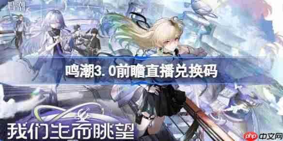 鸣潮3.0前瞻直播兑换码是什么-鸣潮3.0版本前瞻直播兑换码一览