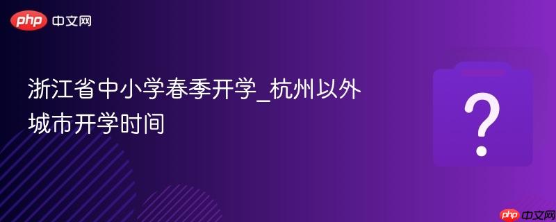 浙江省中小学春季开学_杭州以外城市开学时间