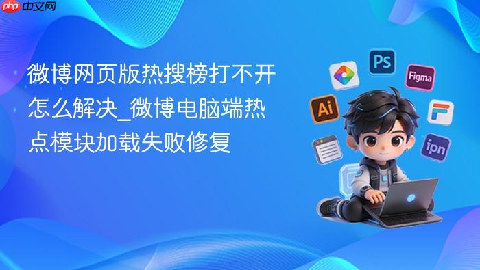 微博网页版热搜榜打不开怎么解决_微博电脑端热点模块加载失败修复