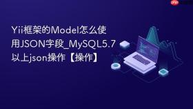 Yii框架的Model怎么使用JSON字段_MySQL5.7以上json操作【操作】