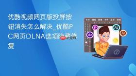 优酷视频网页版投屏按钮消失怎么解决_优酷pc网页dlna选项隐藏修复