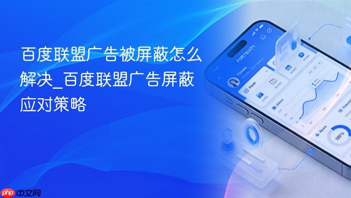 百度联盟广告被屏蔽怎么解决_百度联盟广告屏蔽应对策略