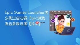 epic games launcher怎么跳过启动器_epic游戏直启参数设置【指南】