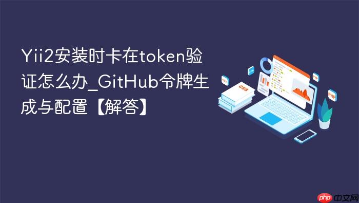 yii2安装时卡在token验证怎么办_github令牌生成与配置【解答】