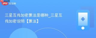 三星互传加密算法是哪种_三星互传加密说明【算法】