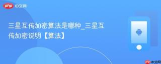 三星互传加密算法是哪种_三星互传加密说明【算法】