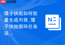骡子快跑如何批量生成内容_骡子快跑循环任务设置技巧