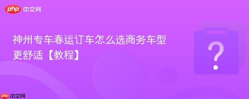 神州专车春运订车怎么选商务车型更舒适【教程】