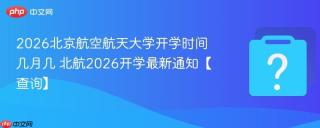 2026北京航空航天大学开学时间几月几 北航2026开学最新通知【查询】