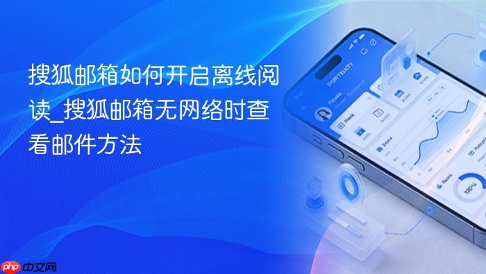 搜狐邮箱如何开启离线阅读_搜狐邮箱无网络时查看邮件方法