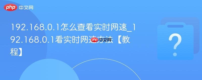 192.168.0.1怎么查看实时网速_192.168.0.1看实时网速方法【教程】