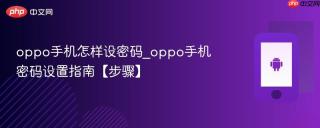 oppo手机怎样设密码_oppo手机密码设置指南【步骤】