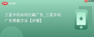 三星手机如何拦截广告_三星手机广告屏蔽方法【步骤】