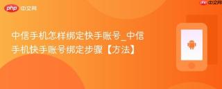 中信手机怎样绑定快手账号_中信手机快手账号绑定步骤【方法】