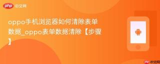 oppo手机浏览器如何清除表单数据_oppo表单数据清除【步骤】