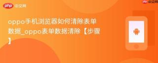 oppo手机浏览器如何清除表单数据_oppo表单数据清除【步骤】