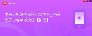 中兴手机分屏应用不全怎办_中兴分屏白名单添加法【扩充】