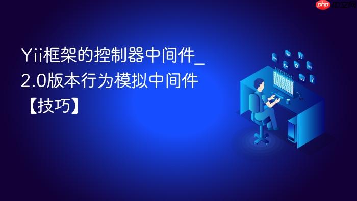 yii框架的控制器中间件_2.0版本行为模拟中间件【技巧】
