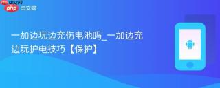 一加边玩边充伤电池吗_一加边充边玩护电技巧【保护】
