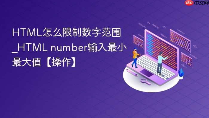 html怎么限制数字范围_html number输入最小最大值【操作】