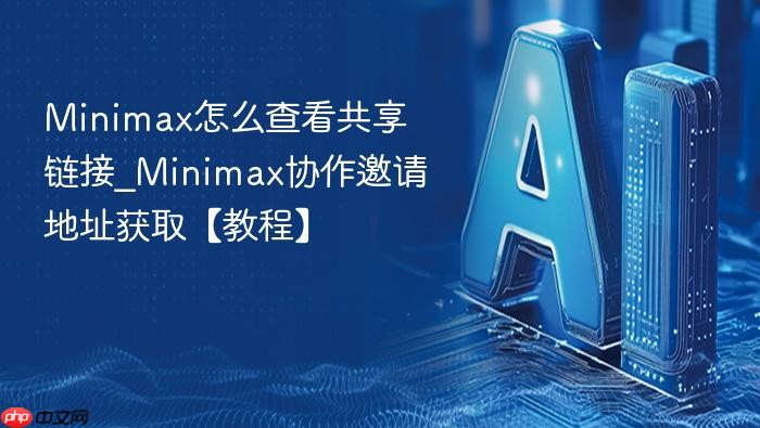 minimax怎么查看共享链接_minimax协作邀请地址获取【教程】