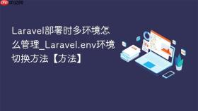 laravel部署时多环境怎么管理_laravel.env环境切换方法【方法】