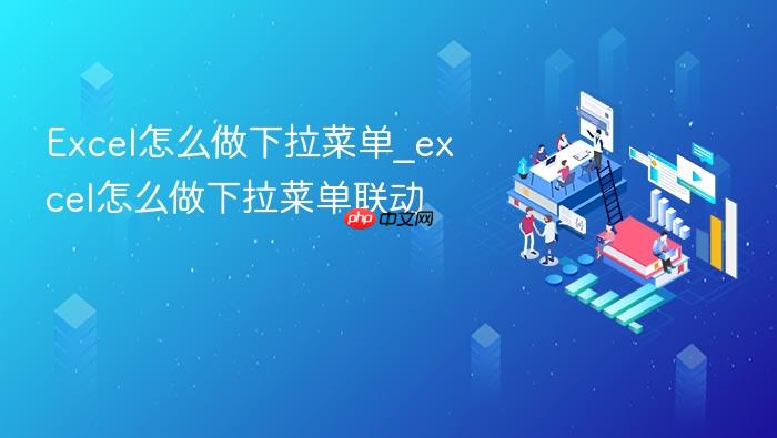 excel怎么做下拉菜单_excel怎么做下拉菜单联动