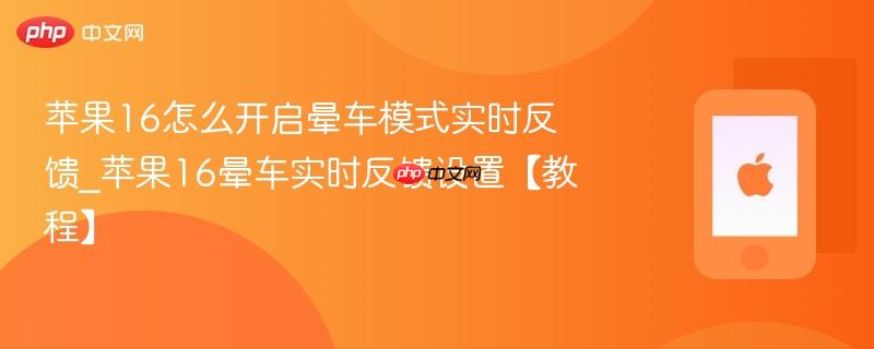 苹果16怎么开启晕车模式实时反馈_苹果16晕车实时反馈设置【教程】