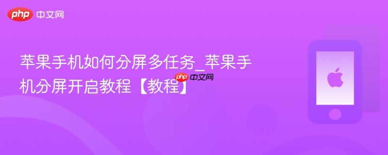 苹果手机如何分屏多任务_苹果手机分屏开启教程【教程】