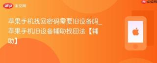 苹果手机找回密码需要旧设备吗_苹果手机旧设备辅助找回法【辅助】