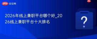 2026年线上兼职平台哪个好_2026线上兼职平台十大排名