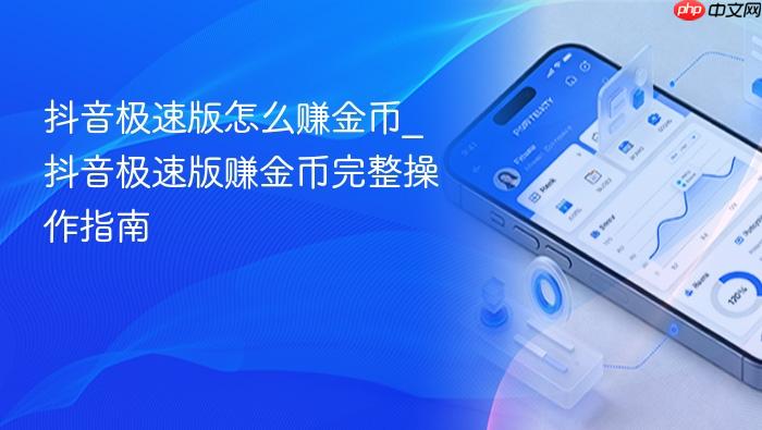 抖音极速版怎么赚金币_抖音极速版赚金币完整操作指南