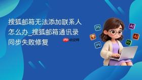 搜狐邮箱无法添加联系人怎么办_搜狐邮箱通讯录同步失败修复