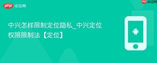 中兴怎样限制定位隐私_中兴定位权限限制法【定位】