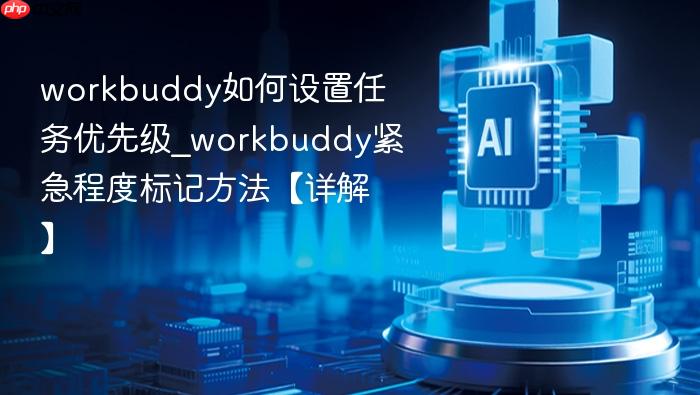 workbuddy如何设置任务优先级_workbuddy紧急程度标记方法【详解】